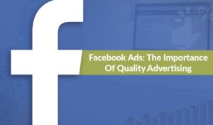 Facebook Ads: The Importance of Quality Advertising
