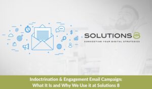 Indoctrination & Engagement Email Campaign: What It Is & Why We Use it at Solutions 8