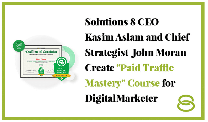 Solutions 8 CEO Kasim Aslam and Chief Strategist John Moran Create "Paid Traffic Mastery" Course for DigitalMarketer