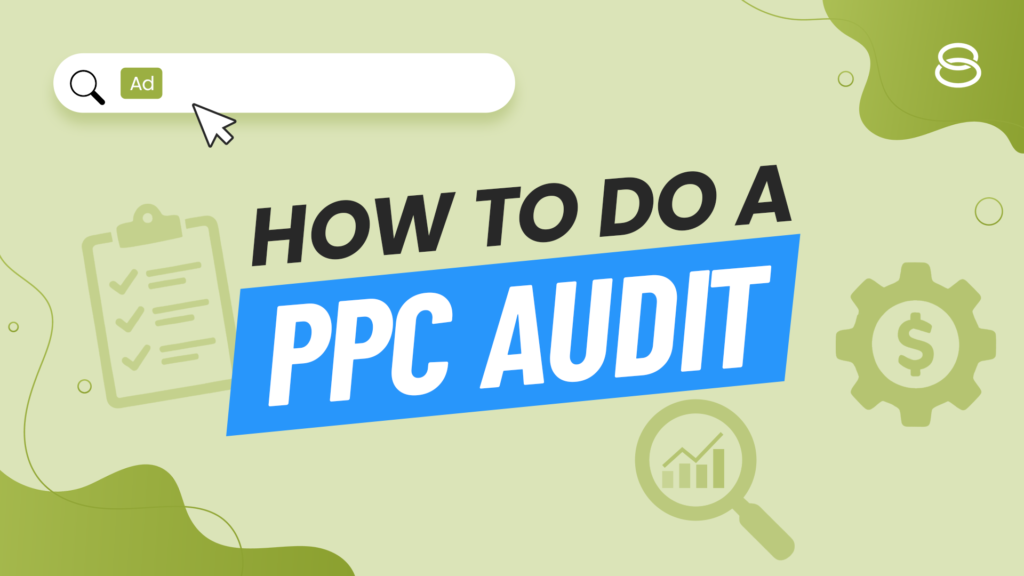 How to do a PPC audit the right way (process + examples)